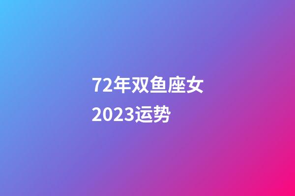 72年双鱼座女2023运势-第1张-星座运势-玄机派