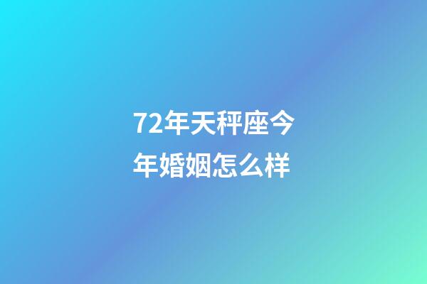 72年天秤座今年婚姻怎么样-第1张-星座运势-玄机派