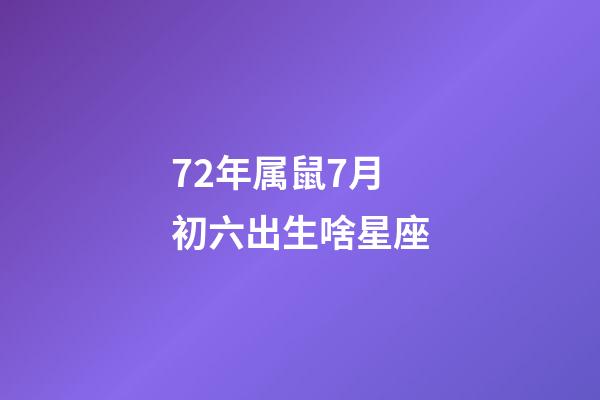 72年属鼠7月初六出生啥星座-第1张-星座运势-玄机派