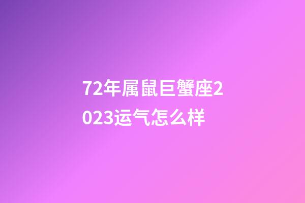 72年属鼠巨蟹座2023运气怎么样-第1张-星座运势-玄机派