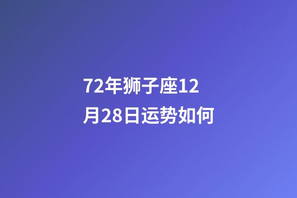 72年狮子座12月28日运势如何-第1张-星座运势-玄机派