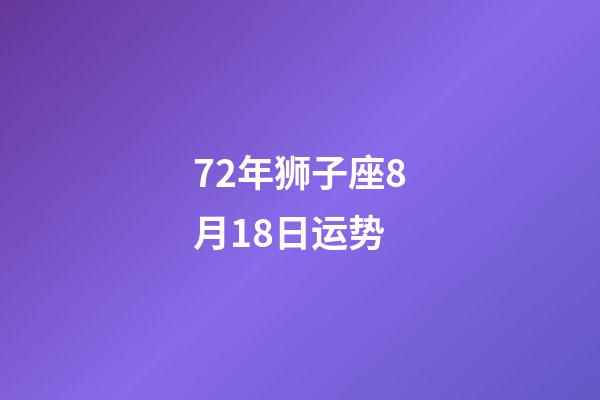 72年狮子座8月18日运势-第1张-星座运势-玄机派
