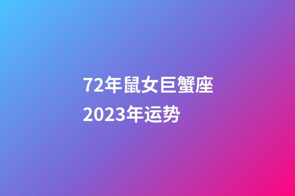 72年鼠女巨蟹座2023年运势-第1张-星座运势-玄机派