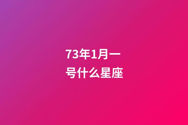 73年1月一号什么星座-第1张-星座运势-玄机派