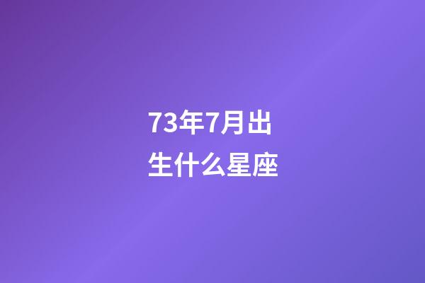 73年7月出生什么星座-第1张-星座运势-玄机派