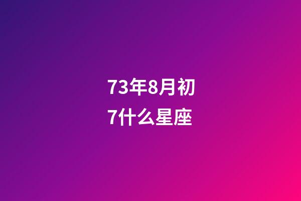 73年8月初7什么星座-第1张-星座运势-玄机派