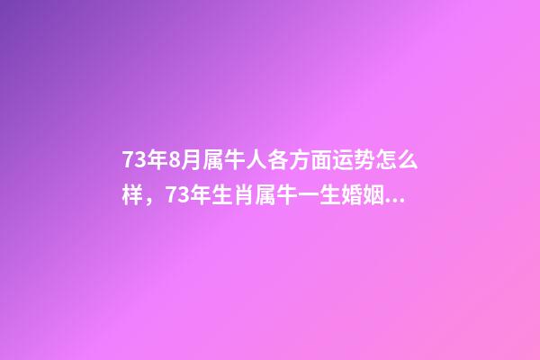 73年8月属牛人各方面运势怎么样，73年生肖属牛一生婚姻难以顺利-第1张-观点-玄机派