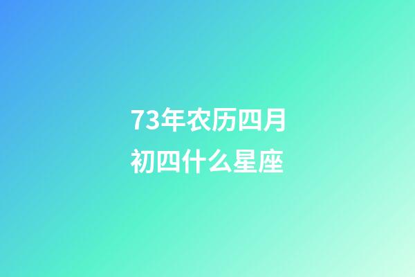 73年农历四月初四什么星座