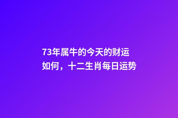 73年属牛的今天的财运如何，十二生肖每日运势-第1张-观点-玄机派