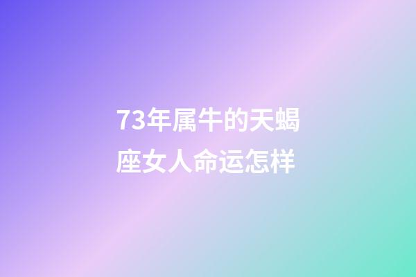 73年属牛的天蝎座女人命运怎样-第1张-星座运势-玄机派