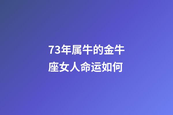 73年属牛的金牛座女人命运如何-第1张-星座运势-玄机派