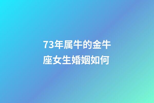 73年属牛的金牛座女生婚姻如何-第1张-星座运势-玄机派
