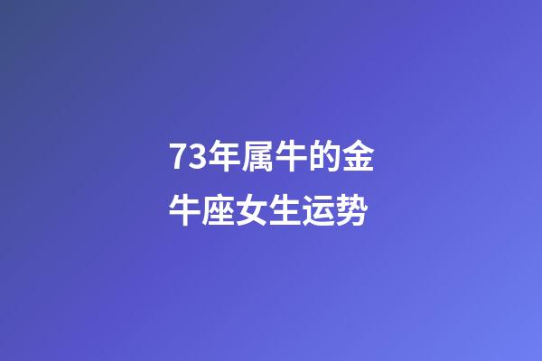 73年属牛的金牛座女生运势-第1张-星座运势-玄机派