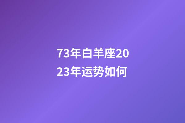 73年白羊座2023年运势如何-第1张-星座运势-玄机派