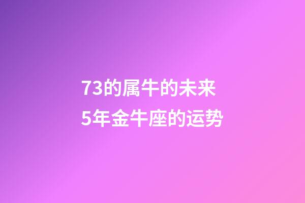 73的属牛的未来5年金牛座的运势-第1张-星座运势-玄机派