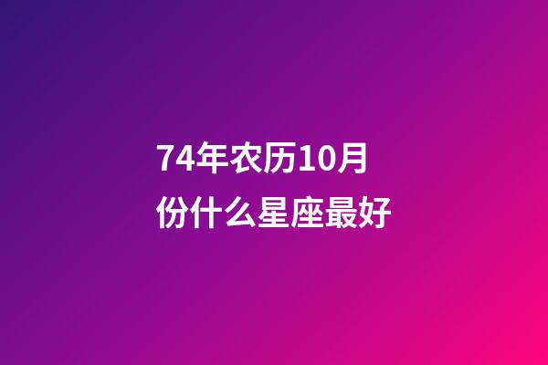 74年农历10月份什么星座最好-第1张-星座运势-玄机派