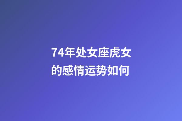 74年处女座虎女的感情运势如何-第1张-星座运势-玄机派