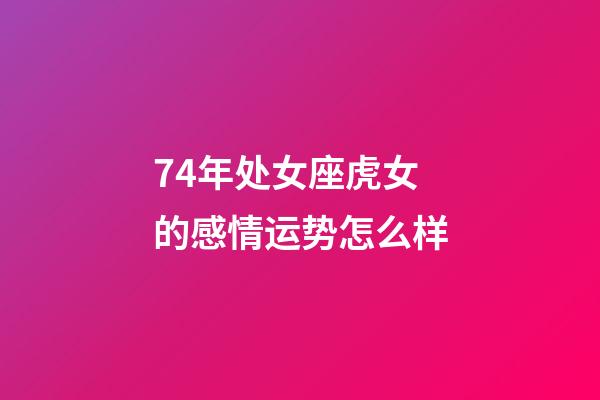 74年处女座虎女的感情运势怎么样-第1张-星座运势-玄机派