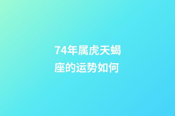 74年属虎天蝎座的运势如何-第1张-星座运势-玄机派