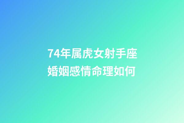 74年属虎女射手座婚姻感情命理如何-第1张-星座运势-玄机派