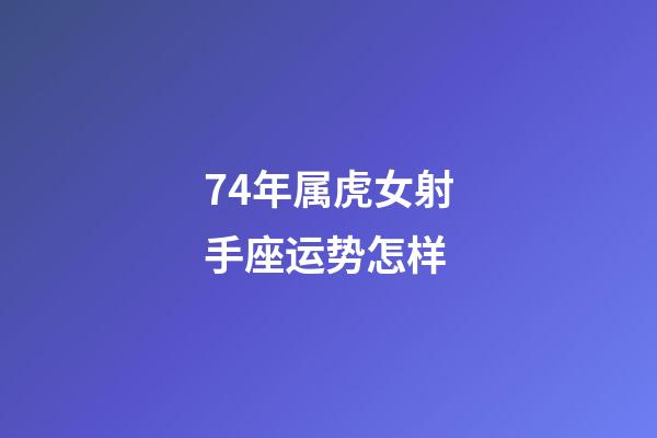 74年属虎女射手座运势怎样-第1张-星座运势-玄机派