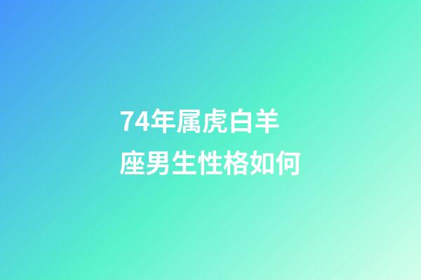 74年属虎白羊座男生性格如何-第1张-星座运势-玄机派
