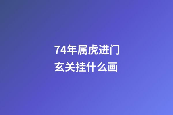 74年属虎进门玄关挂什么画