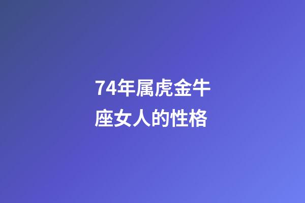 74年属虎金牛座女人的性格-第1张-星座运势-玄机派
