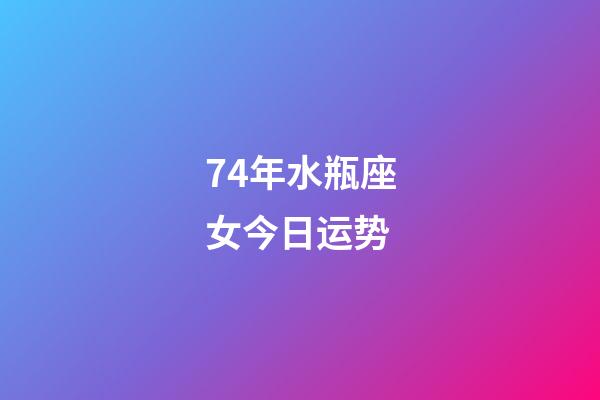 74年水瓶座女今日运势-第1张-星座运势-玄机派