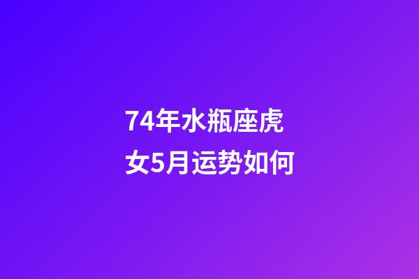 74年水瓶座虎女5月运势如何-第1张-星座运势-玄机派