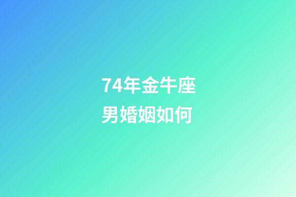 74年金牛座男婚姻如何-第1张-星座运势-玄机派