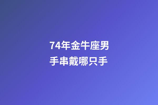 74年金牛座男手串戴哪只手-第1张-星座运势-玄机派