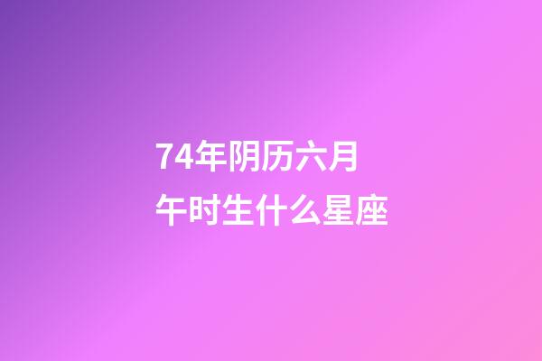 74年阴历六月午时生什么星座-第1张-星座运势-玄机派