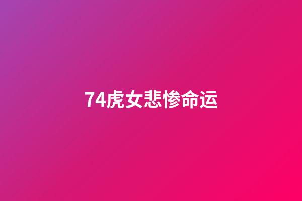 74虎女悲惨命运(准备躺平的74虎，在头条唠叨)-第1张-观点-玄机派