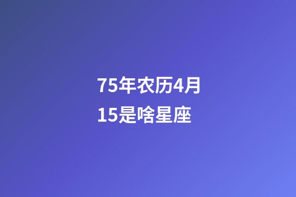 75年农历4月15是啥星座-第1张-星座运势-玄机派