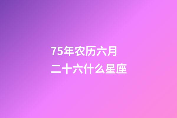 75年农历六月二十六什么星座-第1张-星座运势-玄机派