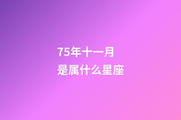 75年十一月是属什么星座-第1张-星座运势-玄机派