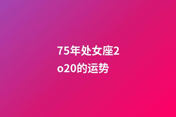 75年处女座2o20的运势-第1张-星座运势-玄机派