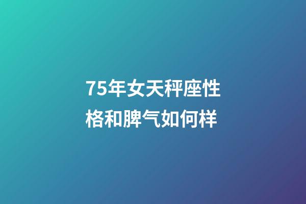 75年女天秤座性格和脾气如何样-第1张-星座运势-玄机派