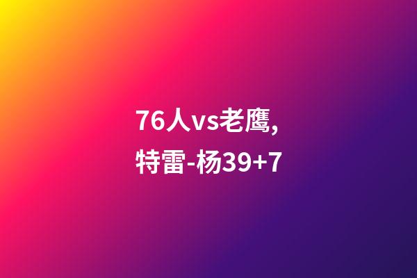 76人vs老鹰,特雷-杨39+7-第1张-观点-玄机派