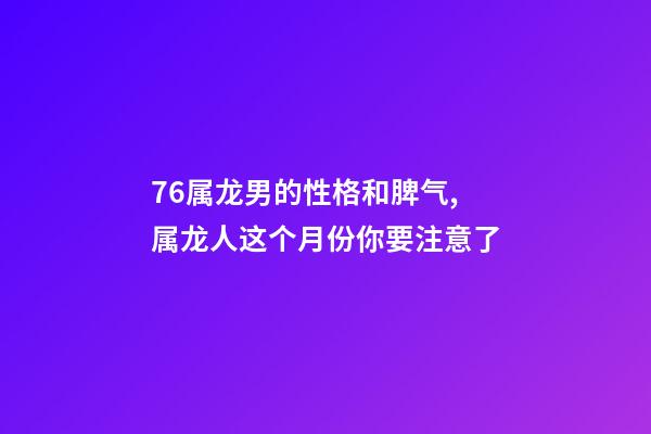 76属龙男的性格和脾气,属龙人这个月份你要注意了-第1张-观点-玄机派