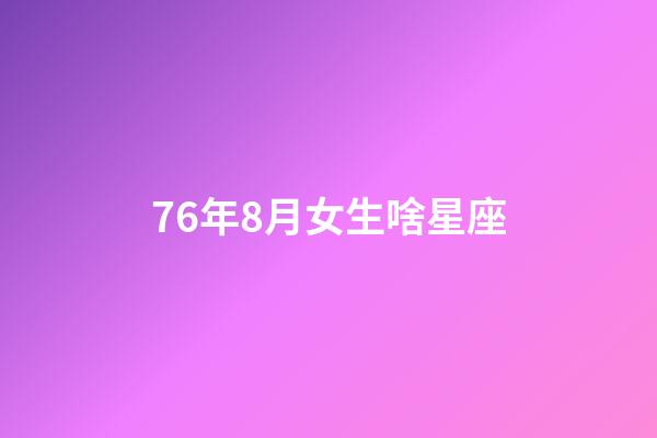 76年8月女生啥星座-第1张-星座运势-玄机派