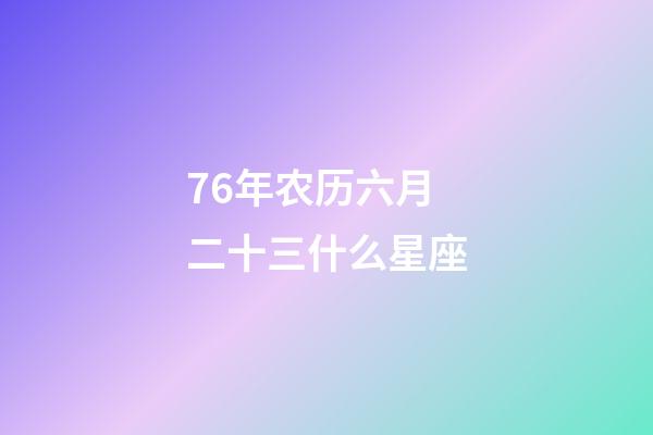 76年农历六月二十三什么星座-第1张-星座运势-玄机派