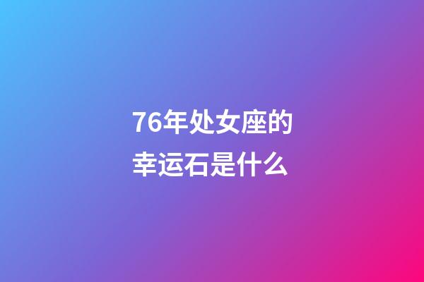 76年处女座的幸运石是什么-第1张-星座运势-玄机派
