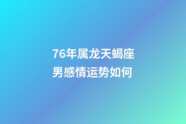 76年属龙天蝎座男感情运势如何-第1张-星座运势-玄机派