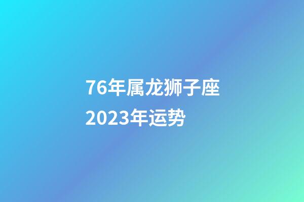 76年属龙狮子座2023年运势-第1张-星座运势-玄机派
