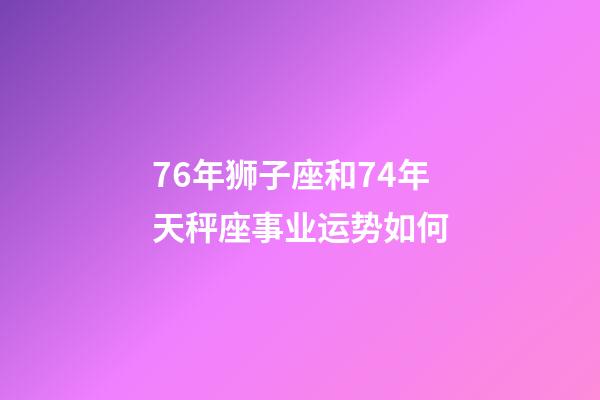 76年狮子座和74年天秤座事业运势如何-第1张-星座运势-玄机派
