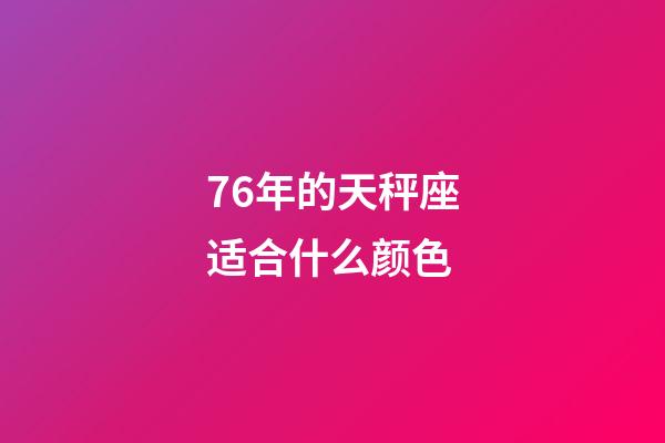 76年的天秤座适合什么颜色-第1张-星座运势-玄机派
