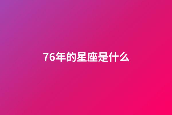 76年的星座是什么-第1张-星座运势-玄机派