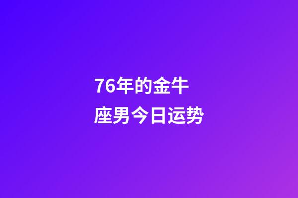 76年的金牛座男今日运势-第1张-星座运势-玄机派